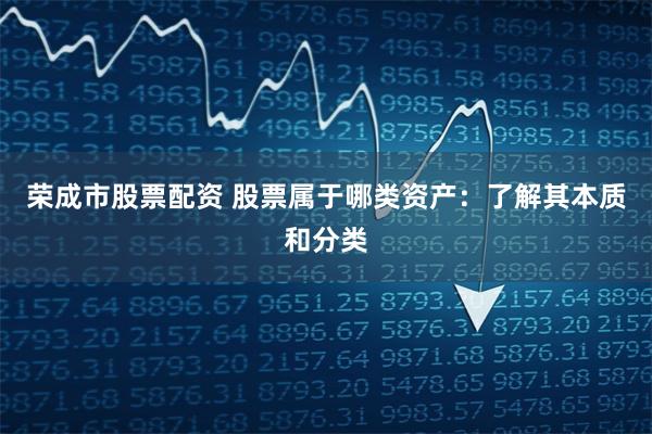 荣成市股票配资 股票属于哪类资产：了解其本质和分类
