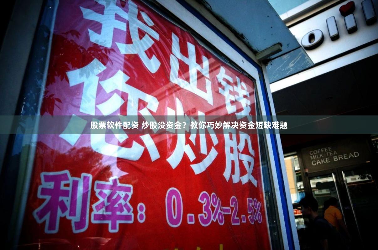 股票软件配资 炒股没资金？教你巧妙解决资金短缺难题