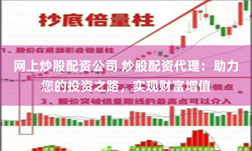 网上炒股配资公司 炒股配资代理：助力您的投资之路，实现财富增值