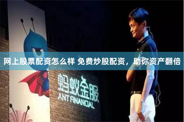 网上股票配资怎么样 免费炒股配资，助你资产翻倍