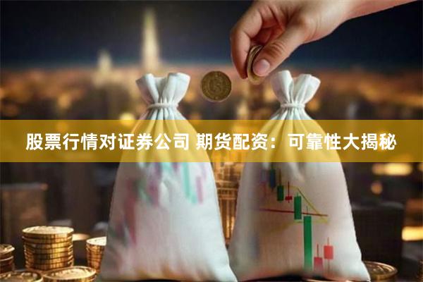 股票行情对证券公司 期货配资：可靠性大揭秘