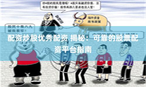配资炒股优秀配资 揭秘：可靠的股票配资平台指南