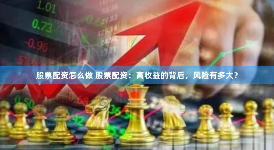 股票配资怎么做 股票配资：高收益的背后，风险有多大？