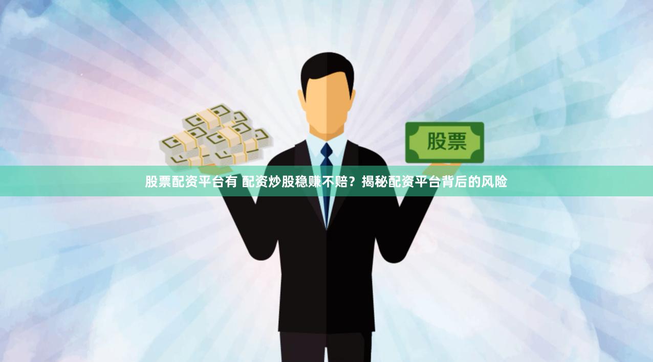 股票配资平台有 配资炒股稳赚不赔？揭秘配资平台背后的风险