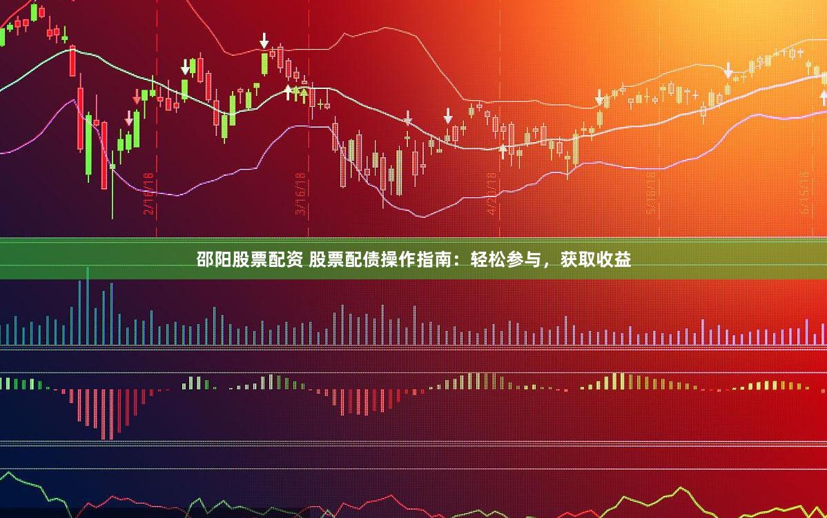 邵阳股票配资 股票配债操作指南：轻松参与，获取收益