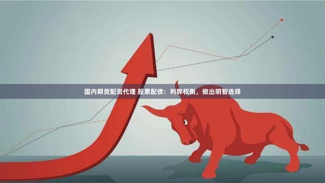 国内期货配资代理 股票配债：利弊权衡，做出明智选择