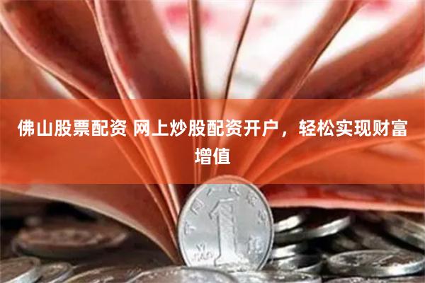 佛山股票配资 网上炒股配资开户，轻松实现财富增值