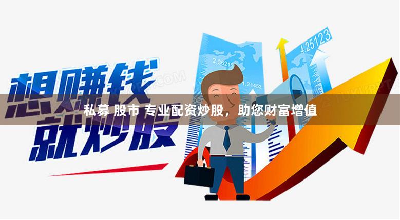 私募 股市 专业配资炒股，助您财富增值