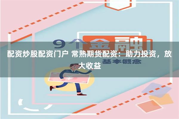 配资炒股配资门户 常熟期货配资：助力投资，放大收益