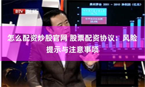 怎么配资炒股官网 股票配资协议：风险提示与注意事项