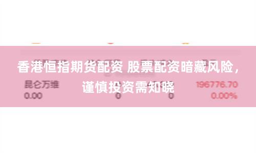 香港恒指期货配资 股票配资暗藏风险，谨慎投资需知晓
