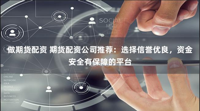 做期货配资 期货配资公司推荐：选择信誉优良，资金安全有保障的平台