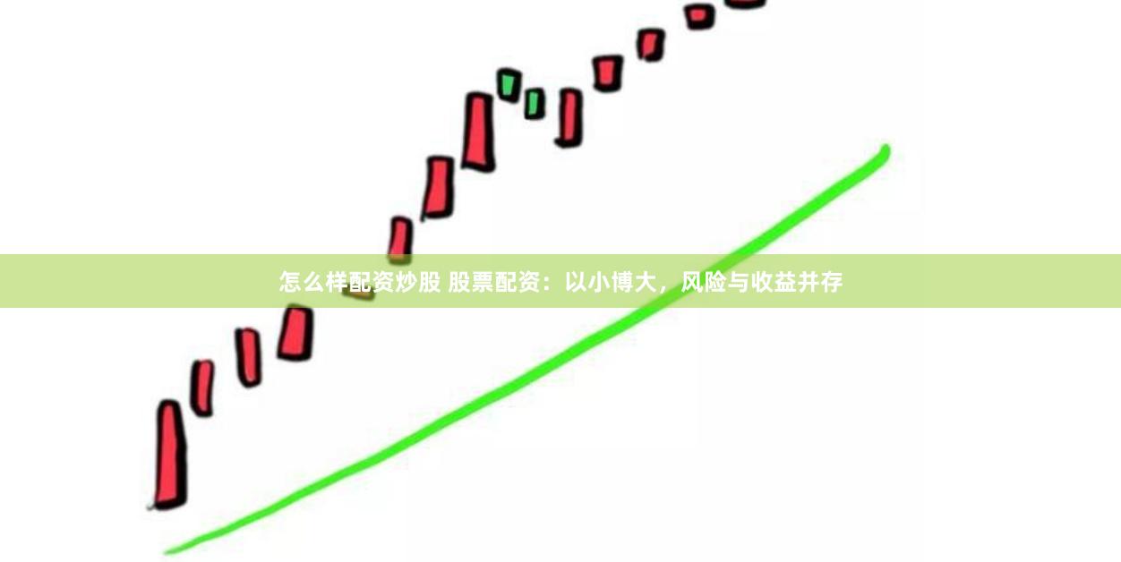 怎么样配资炒股 股票配资：以小博大，风险与收益并存
