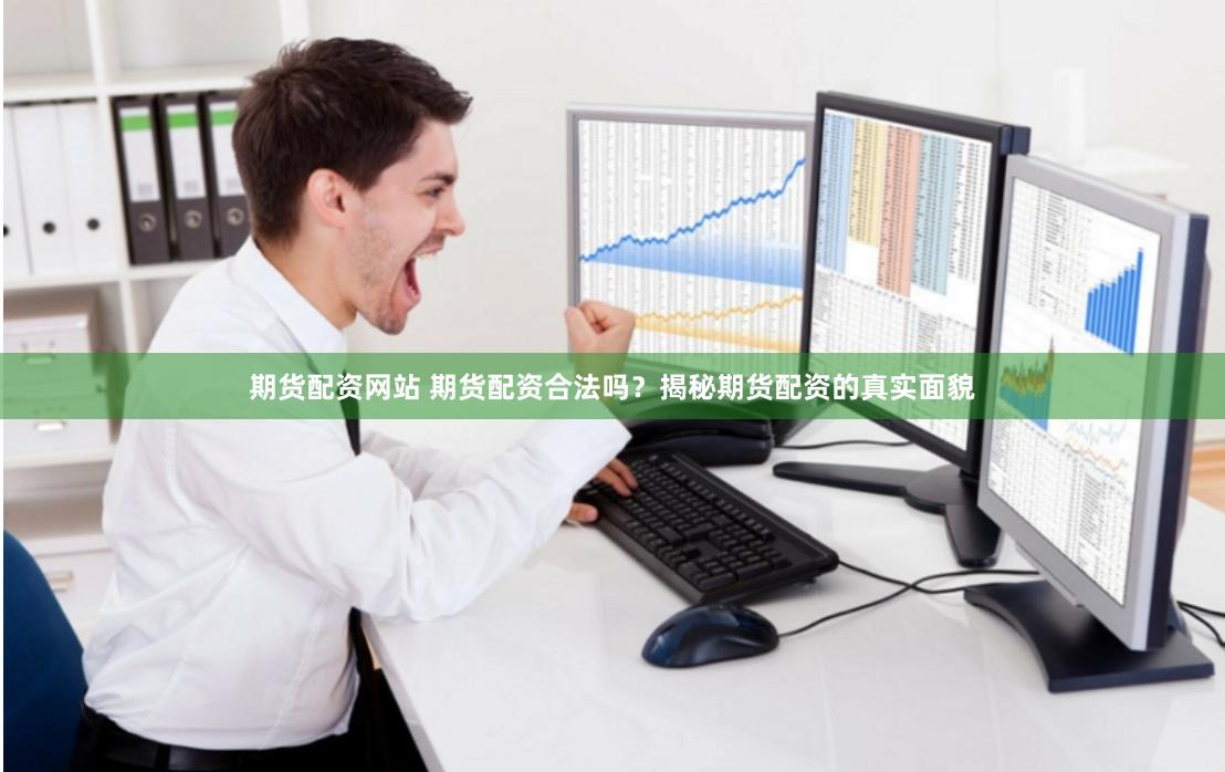 期货配资网站 期货配资合法吗？揭秘期货配资的真实面貌