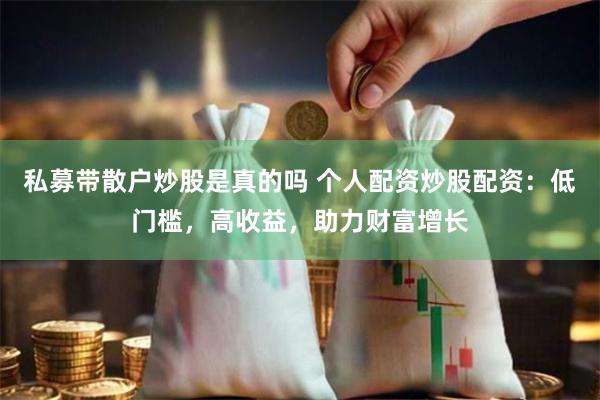私募带散户炒股是真的吗 个人配资炒股配资：低门槛，高收益，助力财富增长