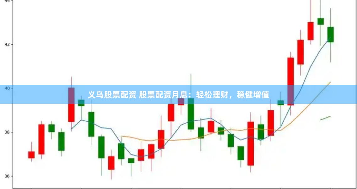 义乌股票配资 股票配资月息：轻松理财，稳健增值