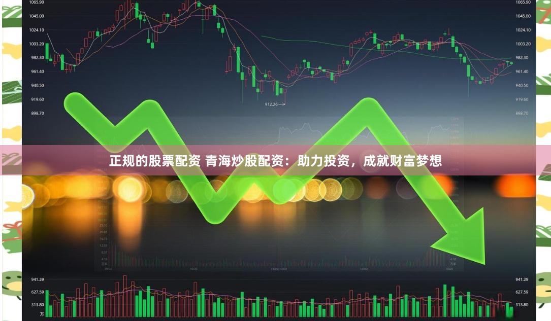 正规的股票配资 青海炒股配资：助力投资，成就财富梦想
