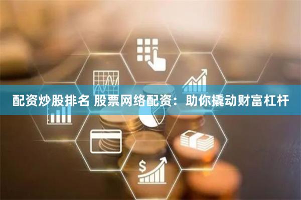 配资炒股排名 股票网络配资：助你撬动财富杠杆