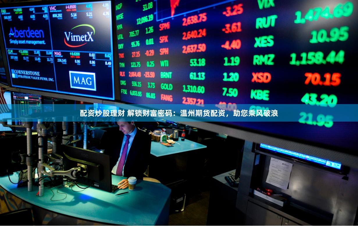 配资炒股理财 解锁财富密码：温州期货配资，助您乘风破浪