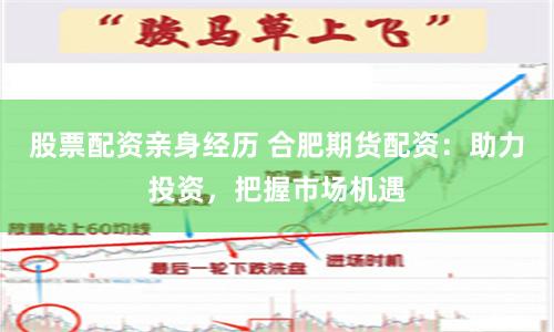 股票配资亲身经历 合肥期货配资：助力投资，把握市场机遇