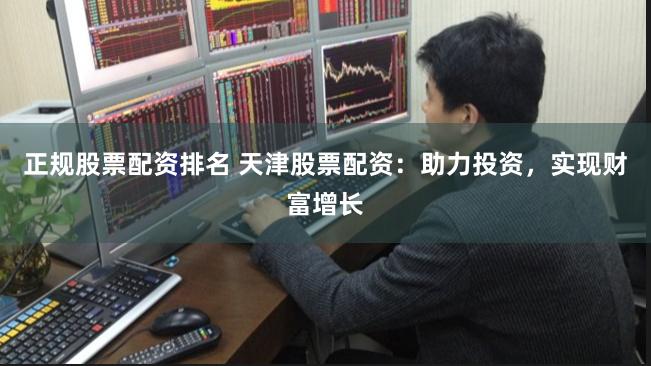 正规股票配资排名 天津股票配资:助力投资,实现财富增长