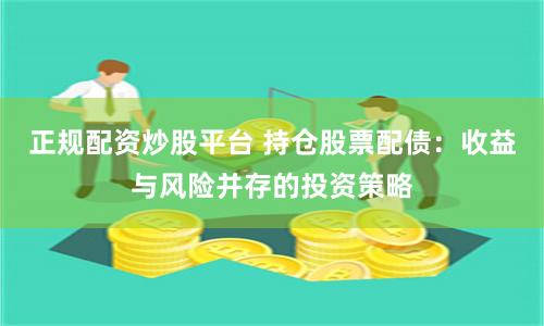 正规配资炒股平台 持仓股票配债：收益与风险并存的投资策略