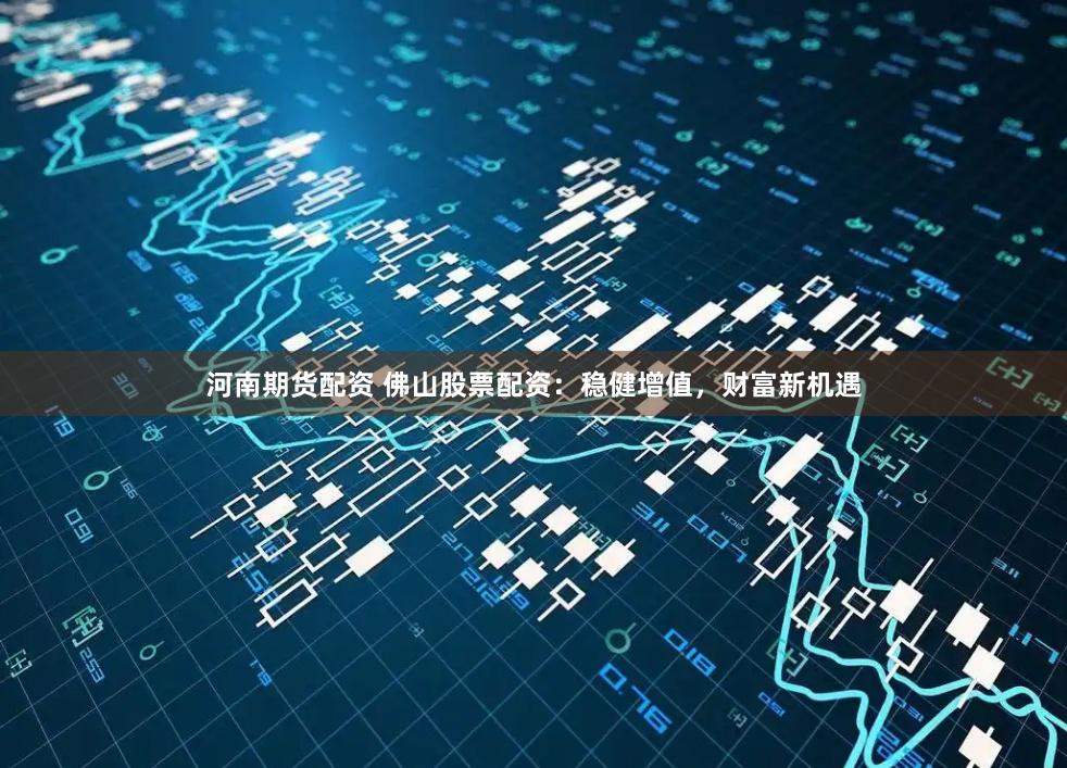 河南期货配资 佛山股票配资:稳健增值,财富新机遇