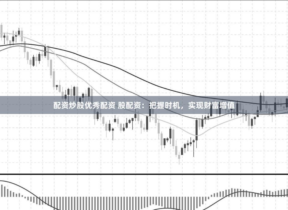 配资炒股优秀配资 股配资：把握时机，实现财富增值